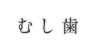 むし歯