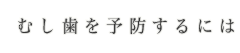 むし歯を予防するには