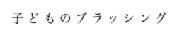 子供のブラッシング