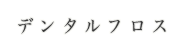 デンタルフロス