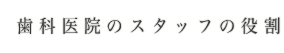 歯科医院のスタッフの役割