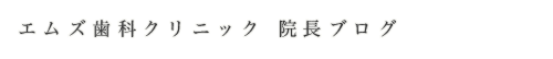 エムズ歯科クリニック 院長ブログ