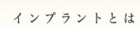 インプラントとは