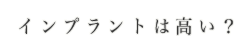 インプラントは高い?