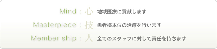 Mind:地域医療に貢献します。Masterpiece:患者様本位の治療を行います。Membership:全てのスタッフに対して責任を持ちます。