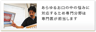 あらゆるお口の中の悩みに対応するため専門分野は専門医が担当します