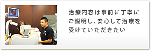 治療内容は事前に丁寧にご説明し、安心して治療を受けていただきたい